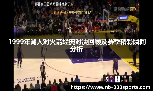 1999年湖人对火箭经典对决回顾及赛季精彩瞬间分析