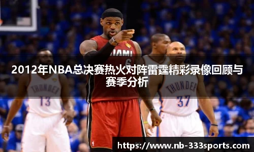2012年NBA总决赛热火对阵雷霆精彩录像回顾与赛季分析