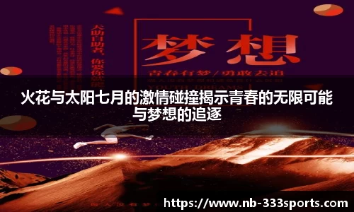 火花与太阳七月的激情碰撞揭示青春的无限可能与梦想的追逐