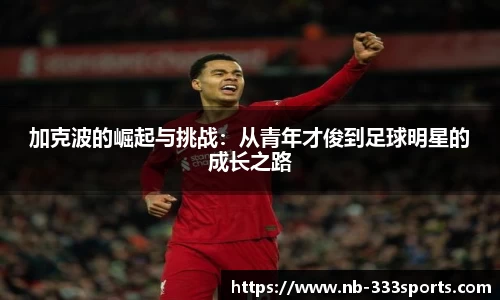 加克波的崛起与挑战：从青年才俊到足球明星的成长之路