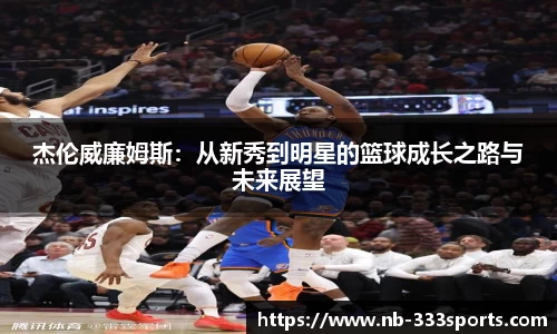 杰伦威廉姆斯：从新秀到明星的篮球成长之路与未来展望