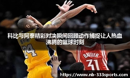 科比与阿泰精彩对决瞬间回顾动作捕捉让人热血沸腾的篮球时刻