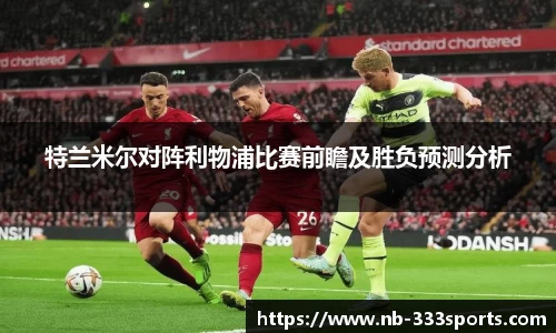 特兰米尔对阵利物浦比赛前瞻及胜负预测分析