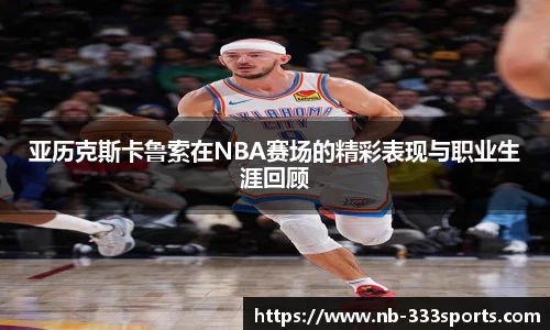 亚历克斯卡鲁索在NBA赛场的精彩表现与职业生涯回顾
