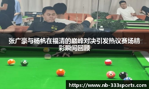 张广豪与杨帆在福清的巅峰对决引发热议赛场精彩瞬间回顾