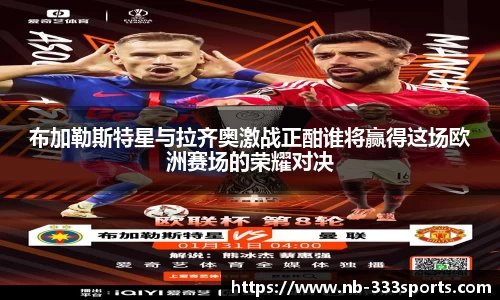 布加勒斯特星与拉齐奥激战正酣谁将赢得这场欧洲赛场的荣耀对决