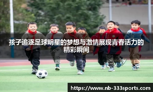 孩子追逐足球明星的梦想与激情展现青春活力的精彩瞬间