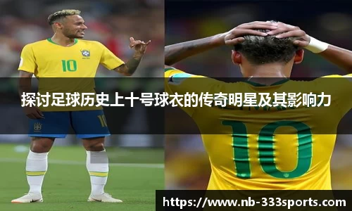 探讨足球历史上十号球衣的传奇明星及其影响力